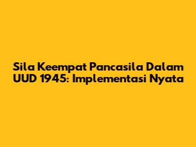 Sila Keempat Pancasila Dalam UUD 1945: Implementasi Nyata