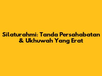 Silaturahmi: Tanda Persahabatan & Ukhuwah Yang Erat