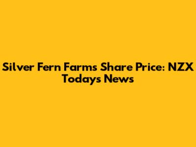 Silver Fern Farms Share Price: NZX Today's News