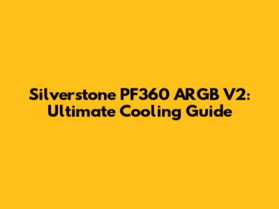 Silverstone PF360 ARGB V2: Ultimate Cooling Guide