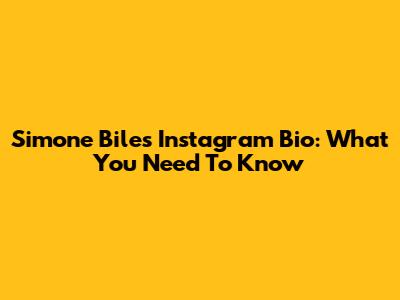 Simone Biles' Instagram Bio: What You Need To Know