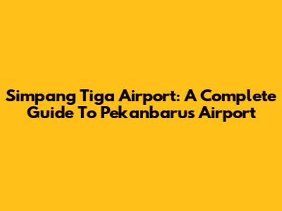 Simpang Tiga Airport: A Complete Guide To Pekanbaru's Airport