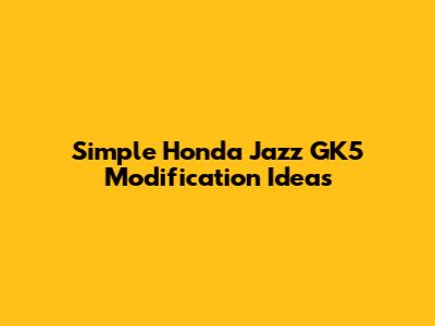 Simple Honda Jazz GK5 Modification Ideas