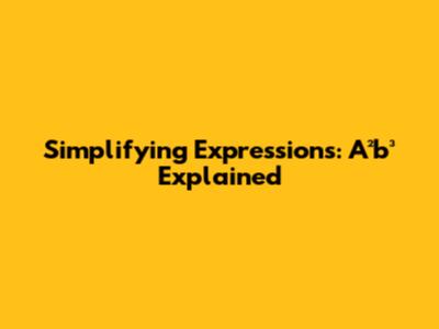Simplifying Expressions: A²b³ Explained