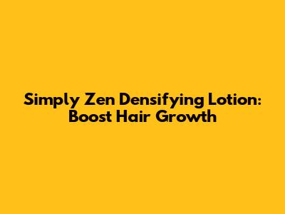 Simply Zen Densifying Lotion: Boost Hair Growth