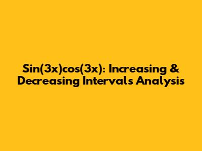 Sin(3x)cos(3x): Increasing & Decreasing Intervals Analysis