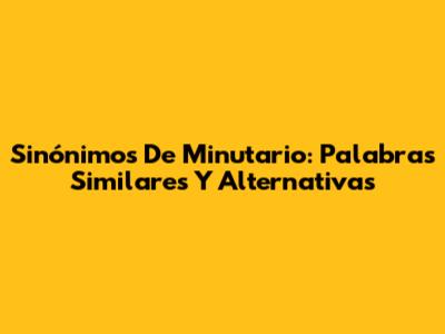 Sinónimos De Minutario: Palabras Similares Y Alternativas