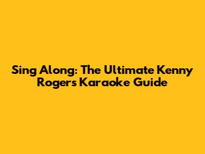 Sing Along: The Ultimate Kenny Rogers Karaoke Guide