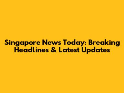 Singapore News Today: Breaking Headlines & Latest Updates
