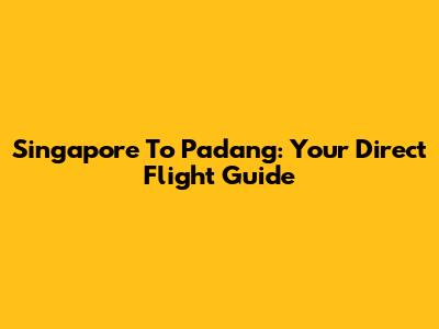 Singapore To Padang: Your Direct Flight Guide
