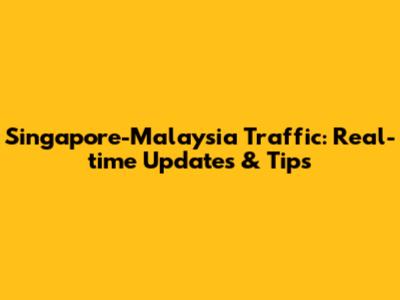 Singapore-Malaysia Traffic: Real-time Updates & Tips