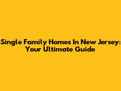 Single Family Homes In New Jersey: Your Ultimate Guide