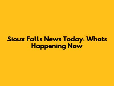 Sioux Falls News Today: What's Happening Now