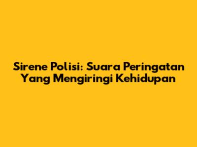 Sirene Polisi: Suara Peringatan Yang Mengiringi Kehidupan