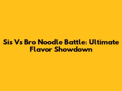 Sis Vs Bro Noodle Battle: Ultimate Flavor Showdown