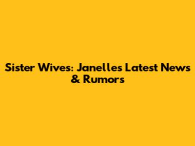 Sister Wives: Janelle's Latest News & Rumors