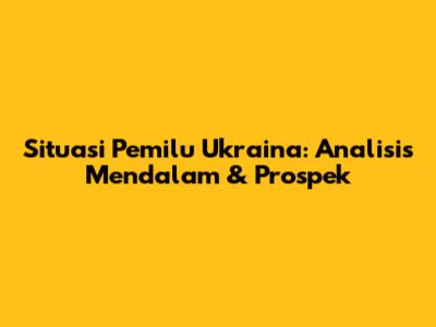 Situasi Pemilu Ukraina: Analisis Mendalam & Prospek