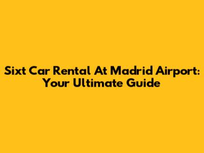 Sixt Car Rental At Madrid Airport: Your Ultimate Guide