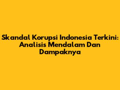 Skandal Korupsi Indonesia Terkini: Analisis Mendalam Dan Dampaknya