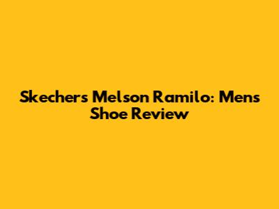Skechers Melson Ramilo: Men's Shoe Review
