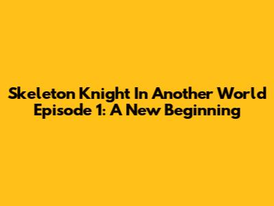 Skeleton Knight In Another World Episode 1: A New Beginning