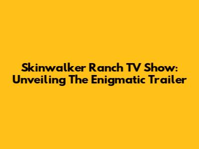 Skinwalker Ranch TV Show: Unveiling The Enigmatic Trailer