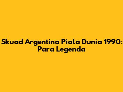 Skuad Argentina Piala Dunia 1990: Para Legenda
