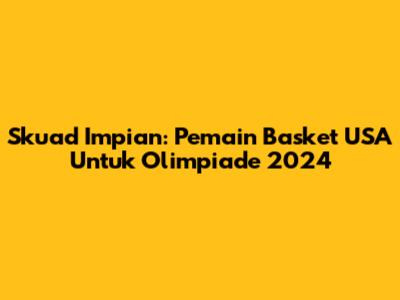 Skuad Impian: Pemain Basket USA Untuk Olimpiade 2024