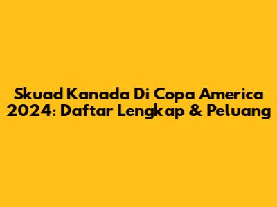 Skuad Kanada Di Copa America 2024: Daftar Lengkap & Peluang