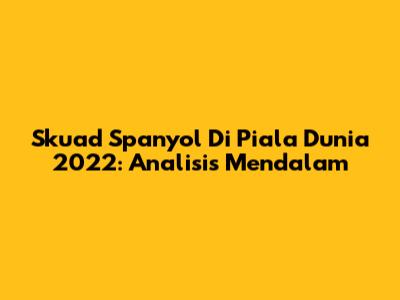 Skuad Spanyol Di Piala Dunia 2022: Analisis Mendalam