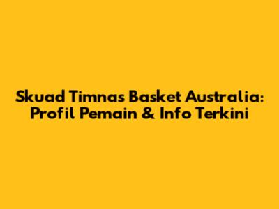 Skuad Timnas Basket Australia: Profil Pemain & Info Terkini