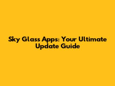Sky Glass Apps: Your Ultimate Update Guide