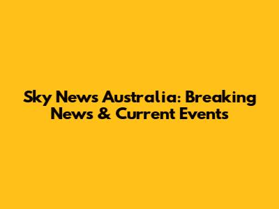 Sky News Australia: Breaking News & Current Events