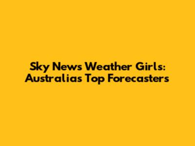 Sky News Weather Girls: Australia's Top Forecasters