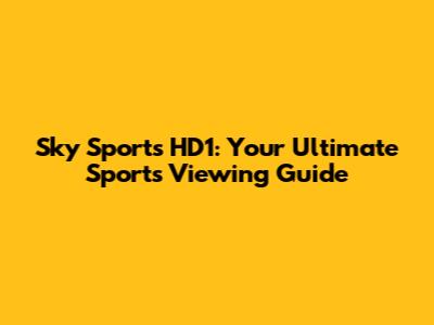 Sky Sports HD1: Your Ultimate Sports Viewing Guide