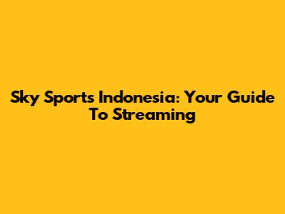 Sky Sports Indonesia: Your Guide To Streaming