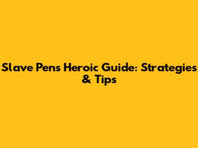 Slave Pens Heroic Guide: Strategies & Tips