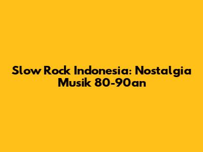 Slow Rock Indonesia: Nostalgia Musik 80-90an