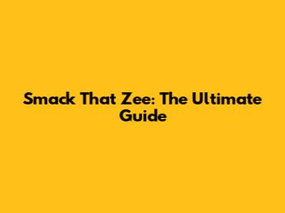 Smack That Zee: The Ultimate Guide