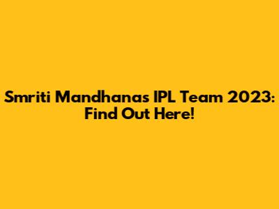 Smriti Mandhana's IPL Team 2023: Find Out Here!
