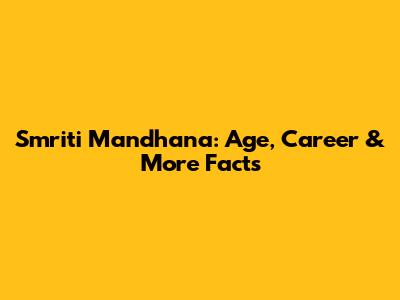 Smriti Mandhana: Age, Career & More Facts