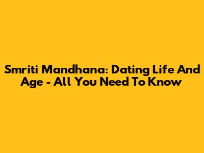 Smriti Mandhana: Dating Life And Age - All You Need To Know