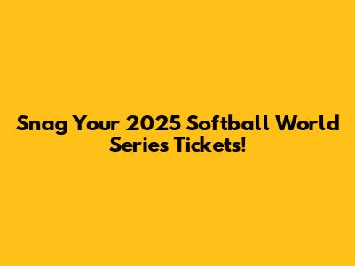 Snag Your 2025 Softball World Series Tickets!