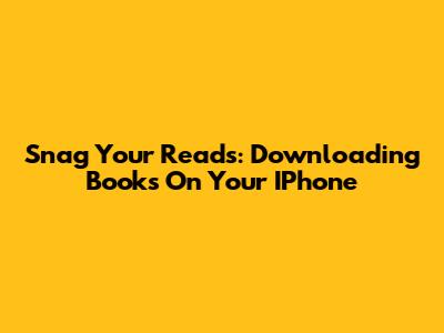 Snag Your Reads: Downloading Books On Your IPhone