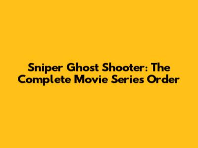 Sniper Ghost Shooter: The Complete Movie Series Order