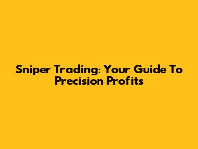 Sniper Trading: Your Guide To Precision Profits