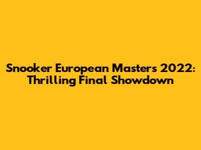 Snooker European Masters 2022: Thrilling Final Showdown