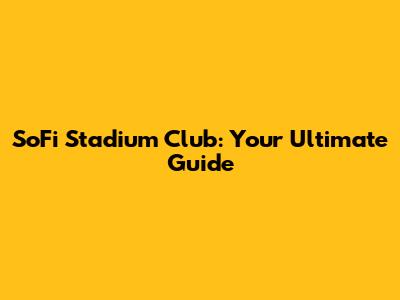 SoFi Stadium Club: Your Ultimate Guide