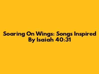 Soaring On Wings: Songs Inspired By Isaiah 40:31