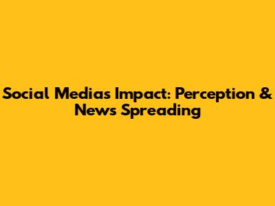 Social Media's Impact: Perception & News Spreading